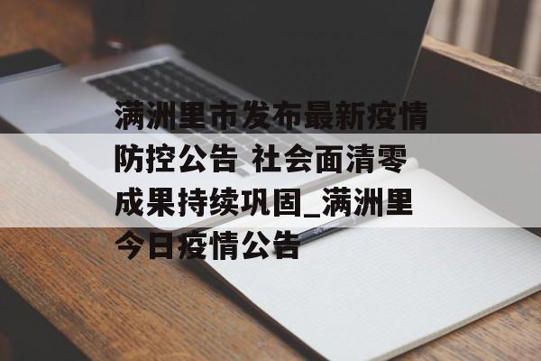 满洲里市发布最新疫情防控公告 社会面清零成果持续巩固_满洲里今日疫情公告